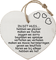 IN DIT HUIS....
hebben we plezier
maken we fouten
zeggen we sorry
beginnen we opnieuw
vertellen we verhalen
maken we mooie herinneringen
geven we knuffels
horen we bij elkaar 
hebben we lief